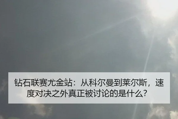 钻石联赛尤金站：从科尔曼到莱尔斯，速度对决之外真正被讨论的是什么？